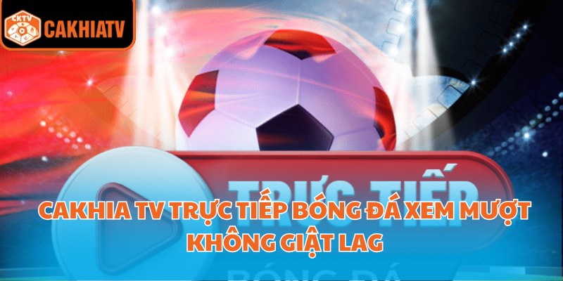 Cakhia Tv Trực Tiếp Bóng Đá Xem Mượt Không Giật Lag 1 cakhia tv trực tiếp bóng đá