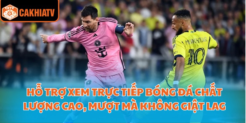 Trực Tiếp Bóng Đá Chất Lượng Full Hd Tại Nền Tảng Cakhiatv 1 Hỗ trợ xem trực tiếp bóng đá chất lượng cao, mượt mà không giật lag