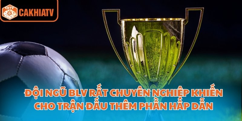 Cakhiatv – Nơi Xem Bóng Đá Trực Tuyến Uy Tín Hàng Đầu 3 Đội ngũ blv rất chuyên nghiệp khiến cho trận đấu thêm phần hấp dẫn